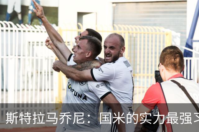 斯特拉马乔尼:国米的实力最强习惯了获胜,但罗马的差距已经缩小