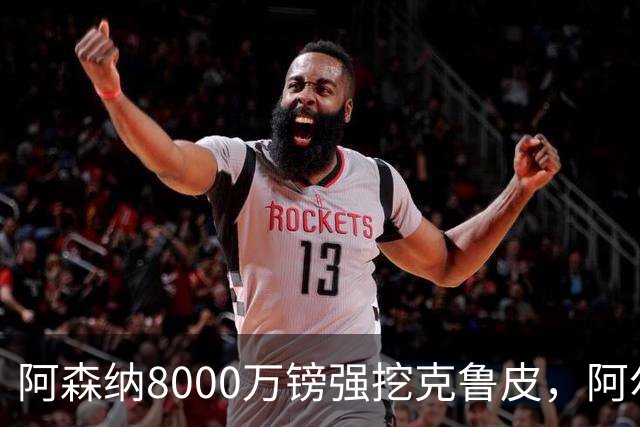 阿森纳8000万镑强挖克鲁皮,阿尔特塔冬窗补强锋线